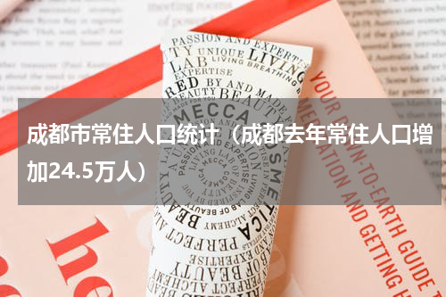 成都市常住人口统计（成都去年常住人口增加24.5万人）