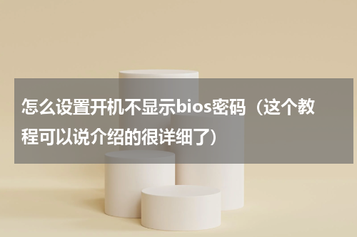 怎么设置开机不显示bios密码（这个教程可以说介绍的很详细了）