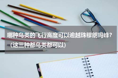哪种鸟类的飞行高度可以逾越珠穆朗玛峰？（这三种都鸟类都可以）