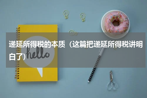 递延所得税的本质（这篇把递延所得税讲明白了）