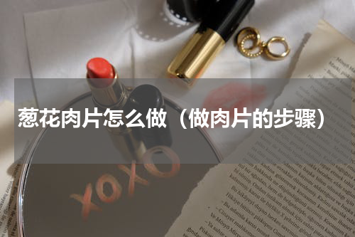 葱花肉片怎么做（做肉片的步骤）
