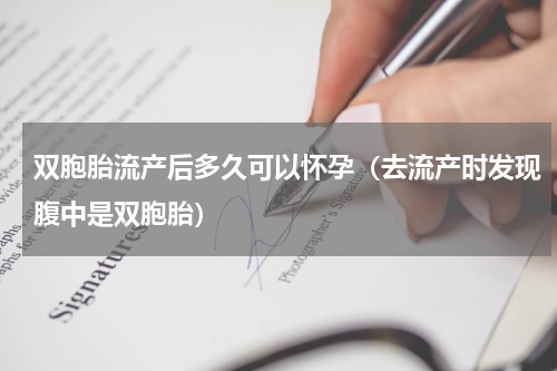 双胞胎流产后多久可以怀孕（去流产时发现腹中是双胞胎）