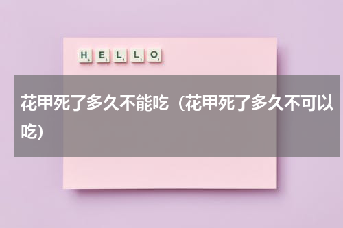 花甲死了多久不能吃（花甲死了多久不可以吃）