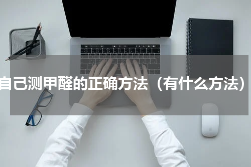 自己测甲醛的正确方法（有什么方法）