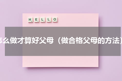 怎么做才算好父母（做合格父母的方法）