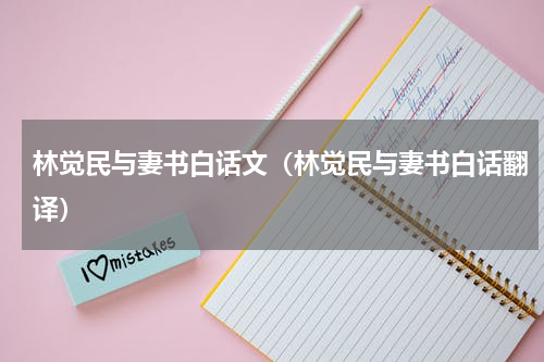 林觉民与妻书白话文（林觉民与妻书白话翻译）