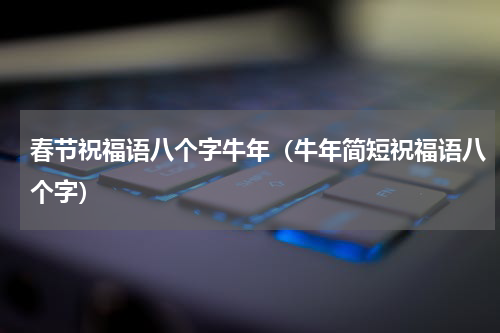 春节祝福语八个字牛年（牛年简短祝福语八个字）