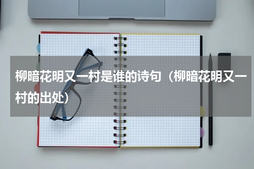 柳暗花明又一村是谁的诗句（柳暗花明又一村的出处）
