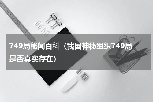 749局秘闻百科（我国神秘组织749局是否真实存在）