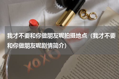 我才不要和你做朋友呢拍摄地点（我才不要和你做朋友呢剧情简介）