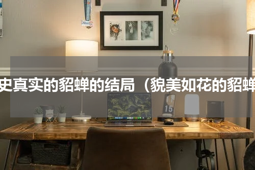 历史真实的貂蝉的结局（貌美如花的貂蝉）