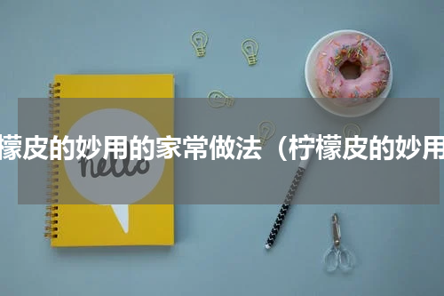 柠檬皮的妙用的家常做法（柠檬皮的妙用）