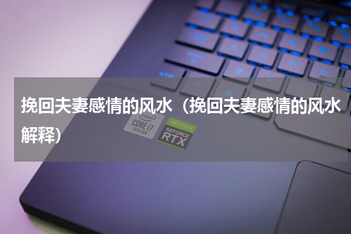 挽回夫妻感情的风水（挽回夫妻感情的风水解释）