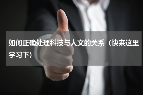 如何正确处理科技与人文的关系（快来这里学习下）