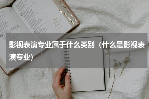 影视表演专业属于什么类别（什么是影视表演专业）