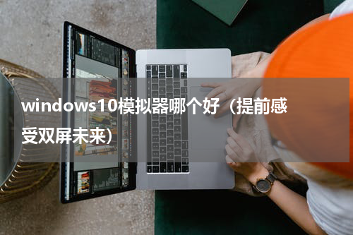 windows10模拟器哪个好（提前感受双屏未来）
