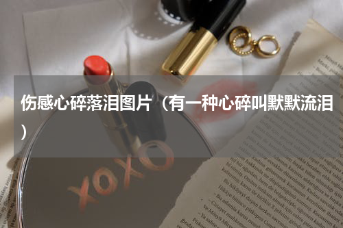 伤感心碎落泪图片（有一种心碎叫默默流泪）