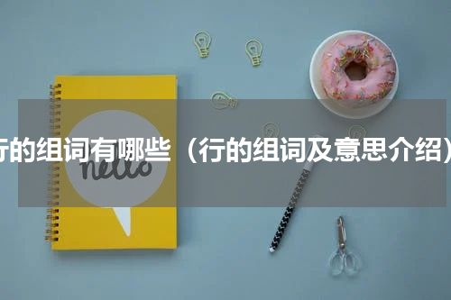 行的组词有哪些（行的组词及意思介绍）
