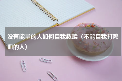 没有能量的人如何自我救赎（不能自我打鸡血的人）