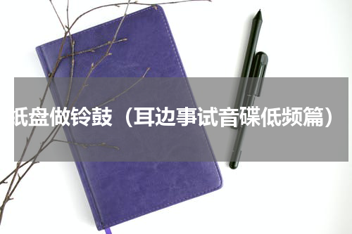 纸盘做铃鼓（耳边事试音碟低频篇）