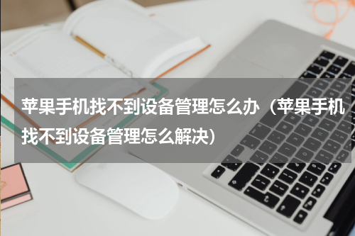 苹果手机找不到设备管理怎么办（苹果手机找不到设备管理怎么解决）