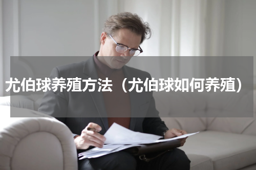 尤伯球养殖方法（尤伯球如何养殖）