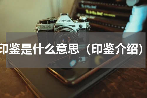 印鉴是什么意思（印鉴介绍）