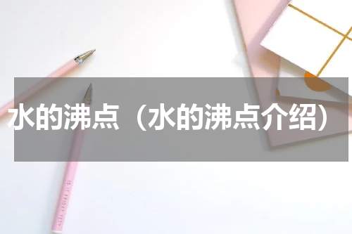水的沸点（水的沸点介绍）