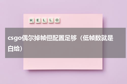 csgo偶尔掉帧但配置足够（低帧数就是白给）