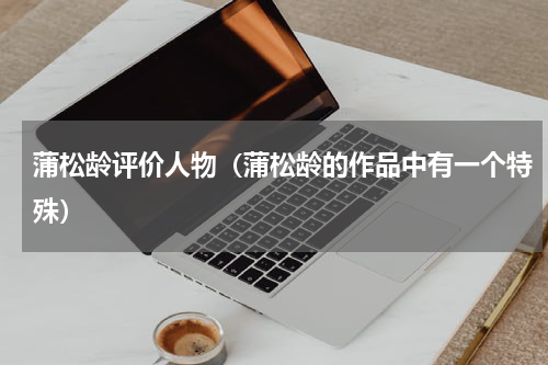 蒲松龄评价人物（蒲松龄的作品中有一个特殊）