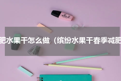 减肥水果干怎么做（缤纷水果干春季减肥）