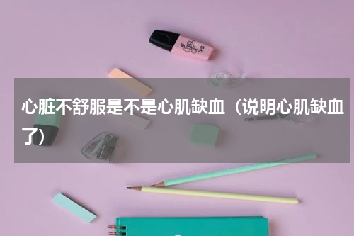 心脏不舒服是不是心肌缺血（说明心肌缺血了）