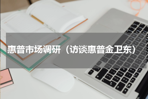 惠普市场调研（访谈惠普金卫东）