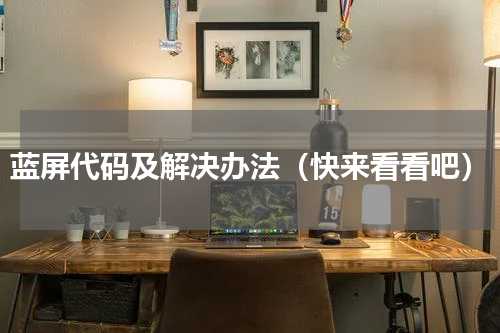 蓝屏代码及解决办法（快来看看吧）