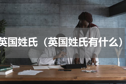 英国姓氏（英国姓氏有什么）