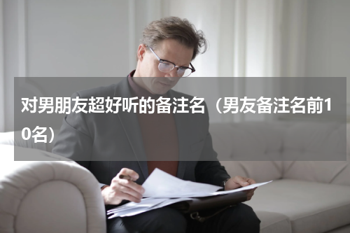 对男朋友超好听的备注名（男友备注名前10名）