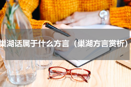 巢湖话属于什么方言（巢湖方言赏析）