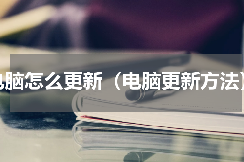 电脑怎么更新（电脑更新方法）