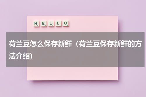 荷兰豆怎么保存新鲜（荷兰豆保存新鲜的方法介绍）