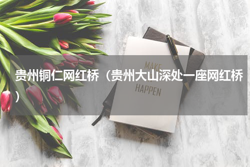 贵州铜仁网红桥（贵州大山深处一座网红桥）