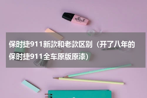 保时捷911新款和老款区别（开了八年的保时捷911全车原版原漆）