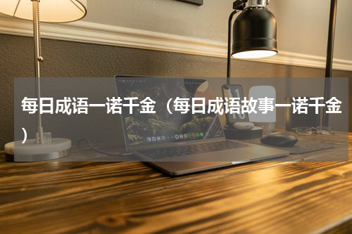 每日成语一诺千金（每日成语故事一诺千金）