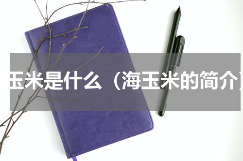 海玉米是什么（海玉米的简介）