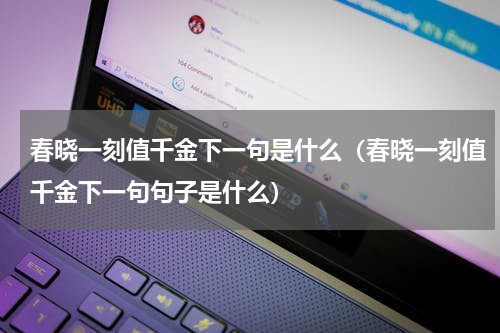 春晓一刻值千金下一句是什么（春晓一刻值千金下一句句子是什么）