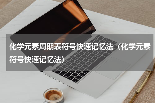 化学元素周期表符号快速记忆法（化学元素符号快速记忆法）