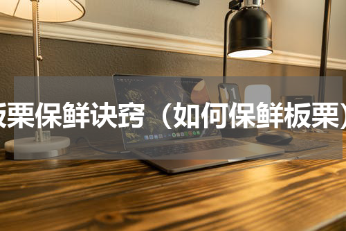板栗保鲜诀窍（如何保鲜板栗）