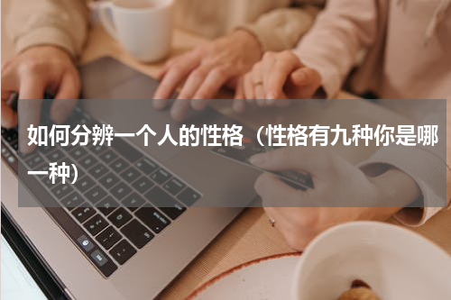 如何分辨一个人的性格（性格有九种你是哪一种）