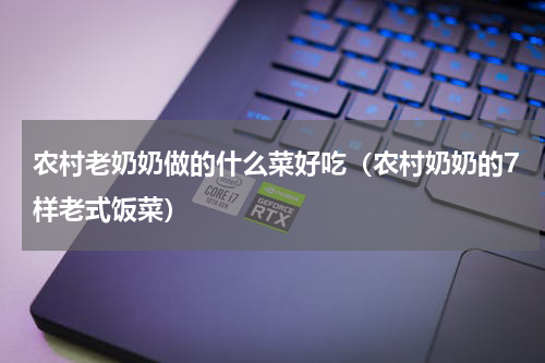 农村老奶奶做的什么菜好吃（农村奶奶的7样老式饭菜）