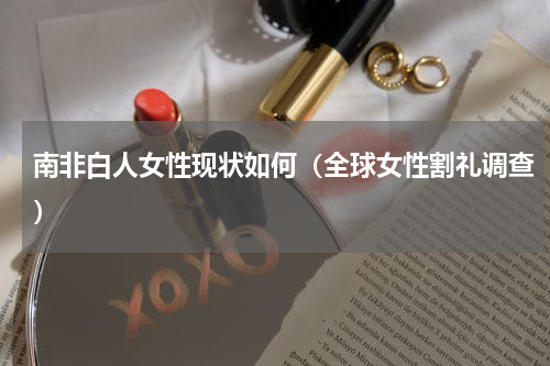 南非白人女性现状如何（全球女性割礼调查）