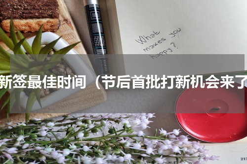 打新签最佳时间（节后首批打新机会来了）